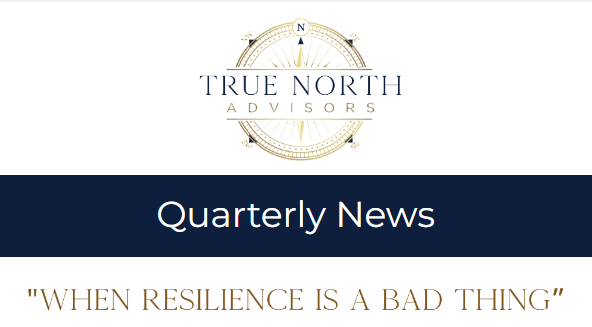 True North Advisors Quarterly News Letter, When Resilience is a Bad Thing